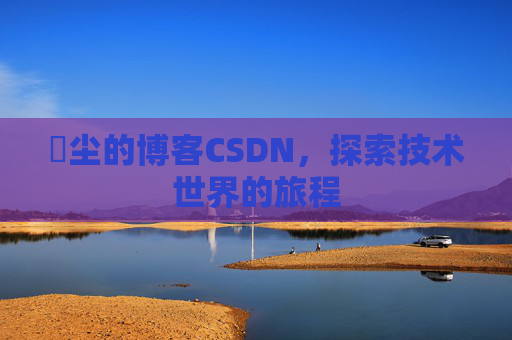 玦尘的博客CSDN,探索技术世界的旅程